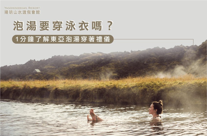 泡湯要穿什麼?因應你去的場所與文化會有不同的穿著建議! 泡湯要穿什麼-陽明山溫泉推薦